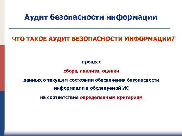 Аудит безопасности информации ЧТО ТАКОЕ АУДИТ БЕЗОПАСНОСТИ ИНФОРМАЦИИ? процесс сбора, анализа, оценки данных о