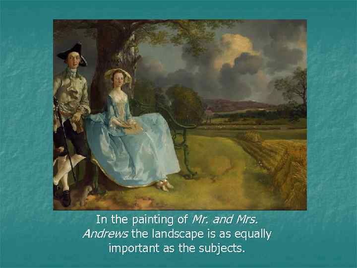 In the painting of Mr. and Mrs. Andrews the landscape is as equally important