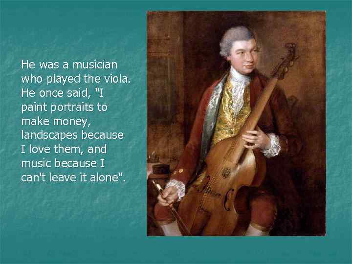 He was a musician who played the viola. He once said, "I paint portraits