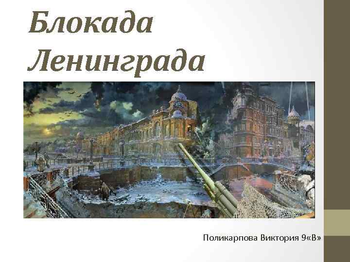 Блокада Ленинграда Поликарпова Виктория 9 «В» 