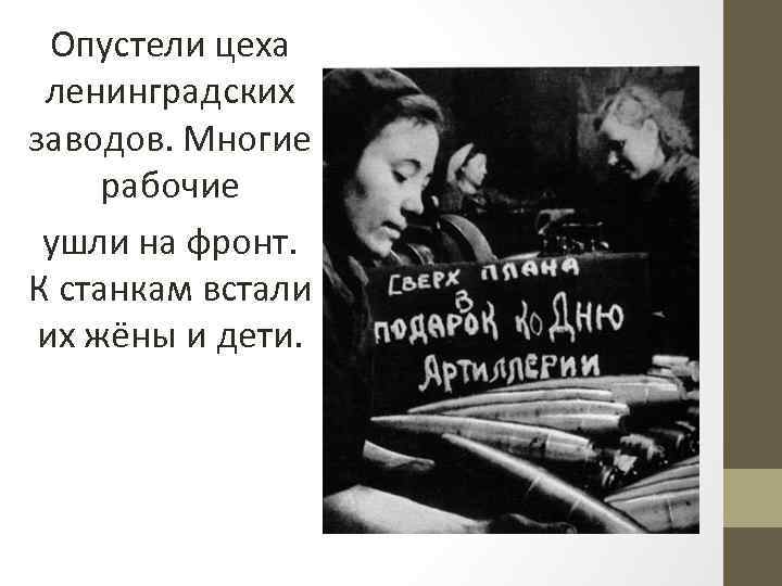 Опустели цеха ленинградских заводов. Многие рабочие ушли на фронт. К станкам встали их жёны