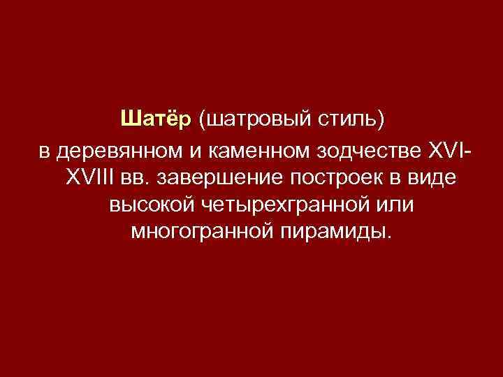 Шатёр (шатровый стиль) Шатёр в деревянном и каменном зодчестве XVIII вв. завершение построек в
