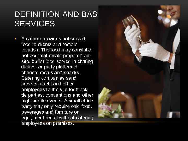 DEFINITION AND BASIC SERVICES • A caterer provides hot or cold food to clients