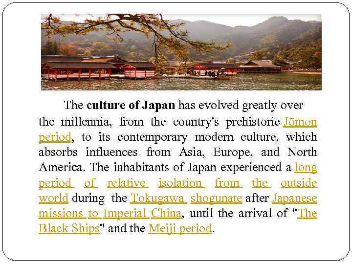 The culture of Japan has evolved greatly over the millennia, from the country's prehistoric