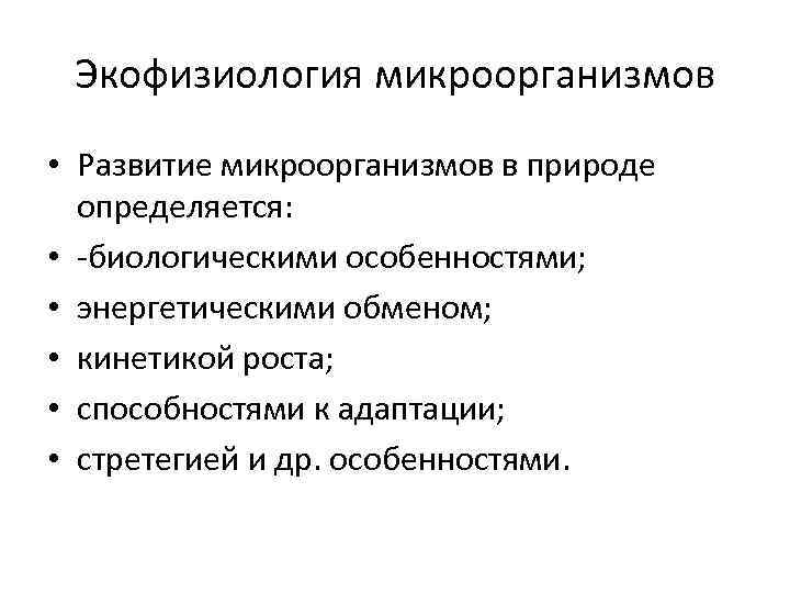 Экофизиология микроорганизмов • Развитие микроорганизмов в природе определяется: • -биологическими особенностями; • энергетическими обменом;