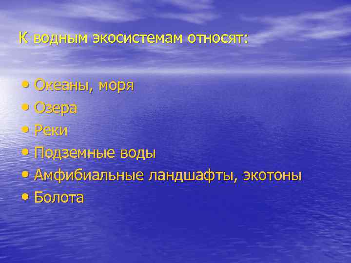 К водным экосистемам относят: • Океаны, моря • Озера • Реки • Подземные воды