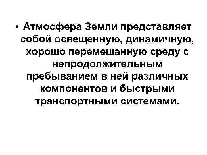  • Атмосфера Земли представляет собой освещенную, динамичную, хорошо перемешанную среду с непродолжительным пребыванием