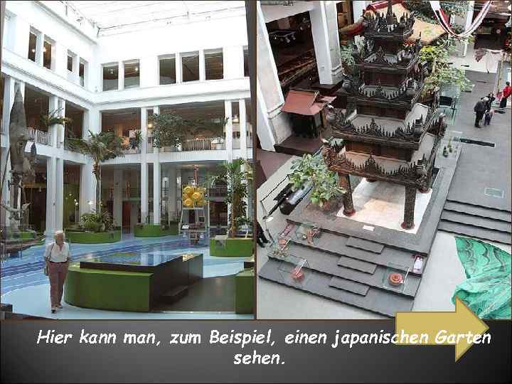 Hier kann man, zum Beispiel, einen japanischen Garten sehen. 