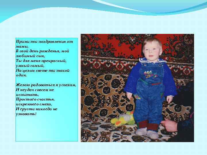 Прими ты поздравления от мамы, В свой день рожденья, мой любимый сын, Ты для