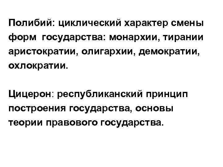 Полибий: циклический характер смены форм государства: монархии, тирании аристократии, олигархии, демократии, охлократии. Цицерон: республиканский