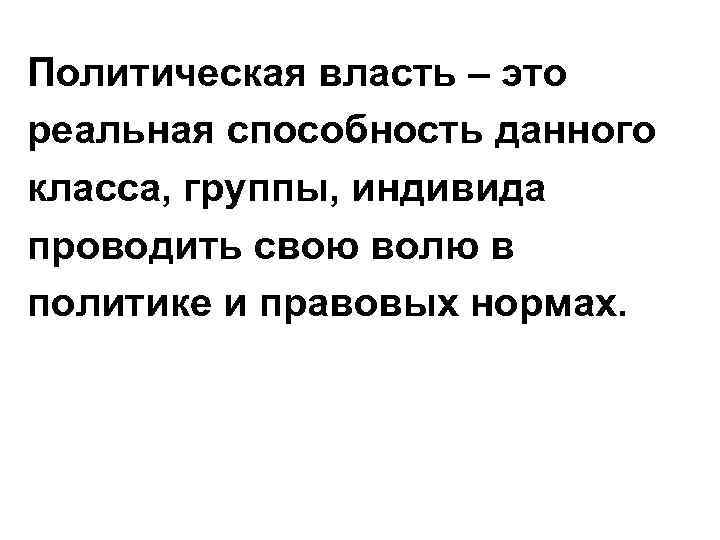 Политическая власть – это реальная способность данного класса, группы, индивида проводить свою волю в