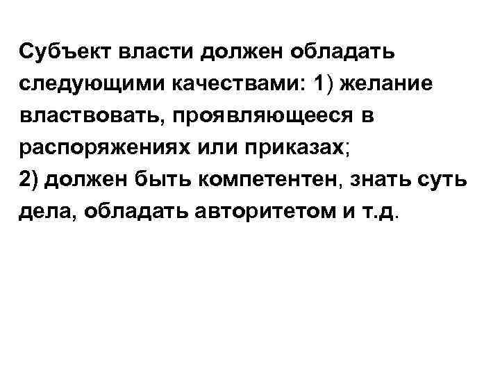Субъект власти должен обладать следующими качествами: 1) желание властвовать, проявляющееся в распоряжениях или приказах;