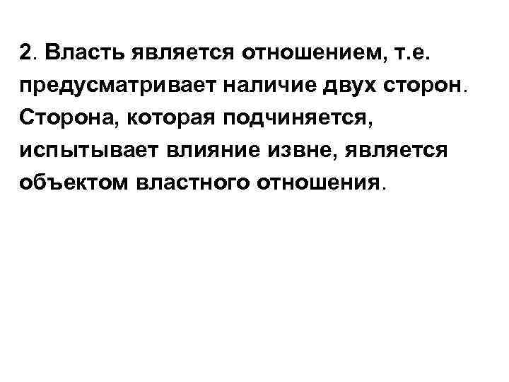 2. Власть является отношением, т. е. предусматривает наличие двух сторон. Сторона, которая подчиняется, испытывает