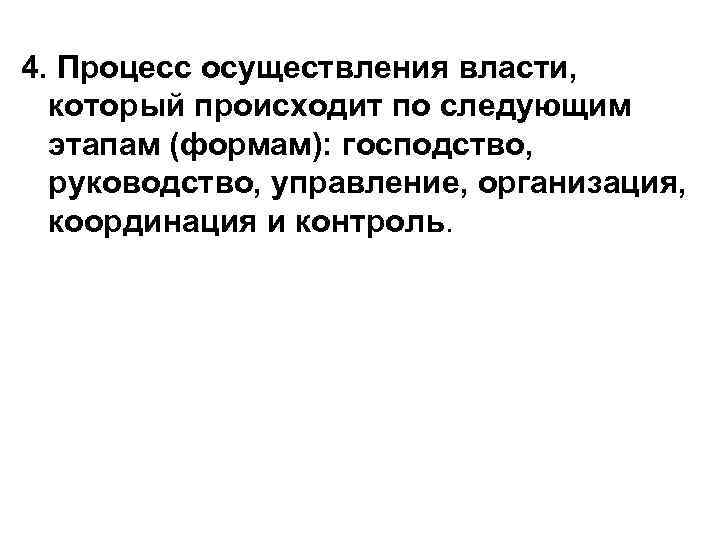 4. Процесс осуществления власти, который происходит по следующим этапам (формам): господство, руководство, управление, организация,