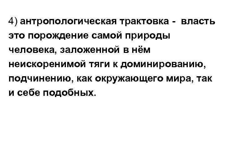 4) антропологическая трактовка - власть это порождение самой природы человека, заложенной в нём неискоренимой