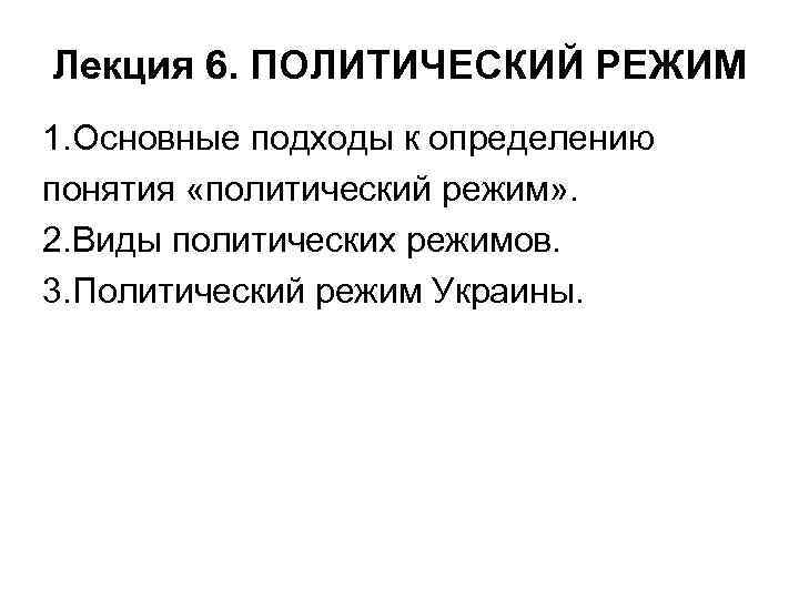 Лекция 6. ПОЛИТИЧЕСКИЙ РЕЖИМ 1. Основные подходы к определению понятия «политический режим» . 2.