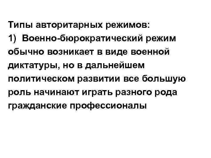 Типы авторитарных режимов: 1) Военно-бюрократический режим обычно возникает в виде военной диктатуры, но в
