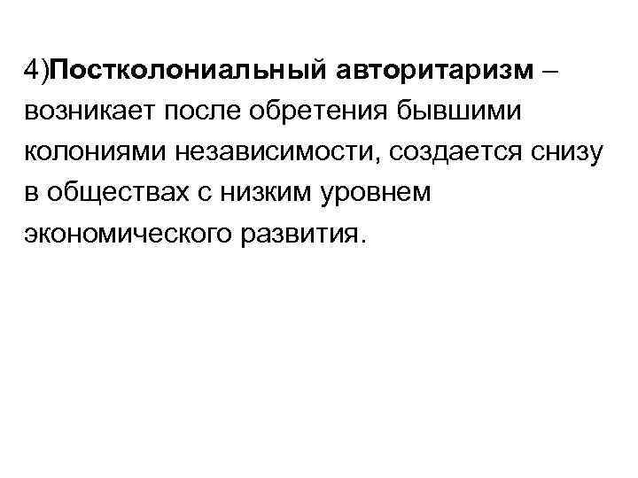 4)Постколониальный авторитаризм – возникает после обретения бывшими колониями независимости, создается снизу в обществах с