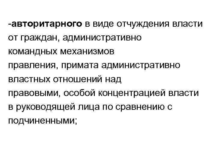-авторитарного в виде отчуждения власти от граждан, административно командных механизмов правления, примата административно властных