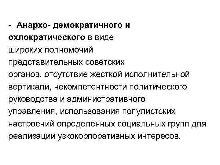 - Анархо- демократичного и охлократического в виде широких полномочий представительных советских органов, отсутствие жесткой