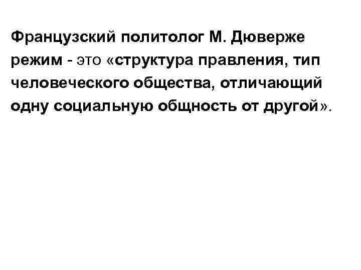 Французский политолог М. Дюверже режим - это «структура правления, тип человеческого общества, отличающий одну