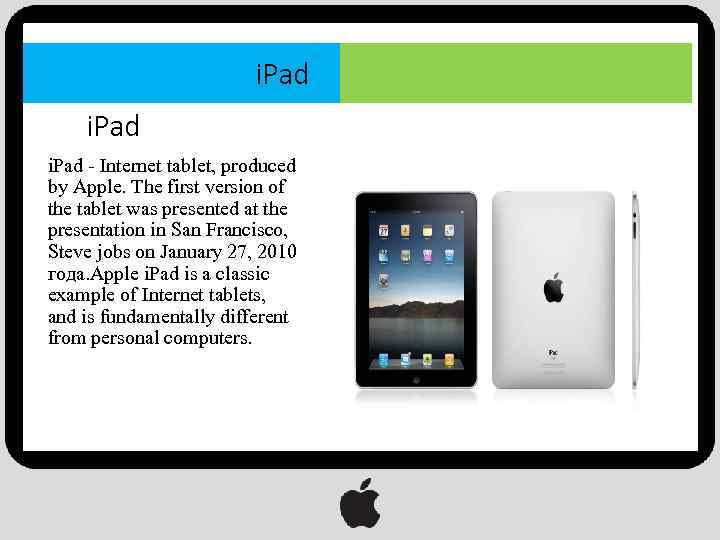 i. Pad - Internet tablet, produced by Apple. The first version of the tablet