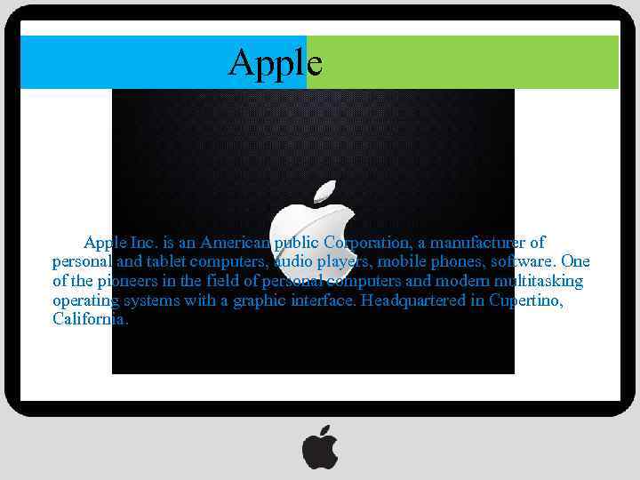 Apple Inc. is an American public Corporation, a manufacturer of personal and tablet computers,