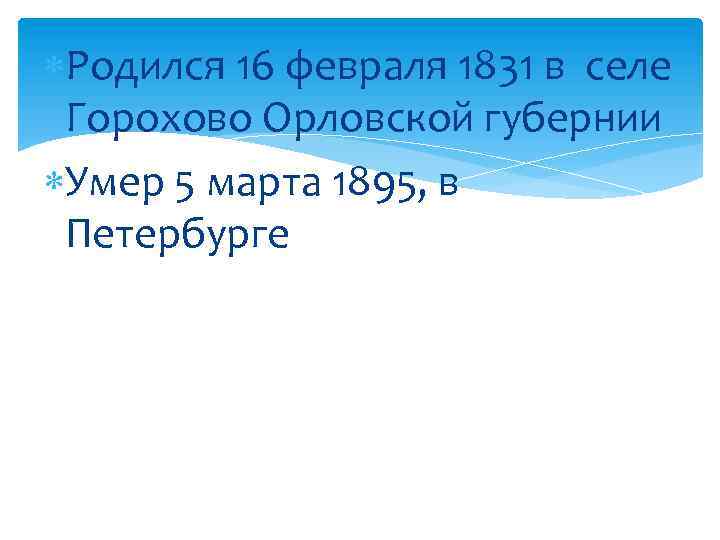  Родился 16 февраля 1831 в селе Горохово Орловской губернии Умер 5 марта 1895,