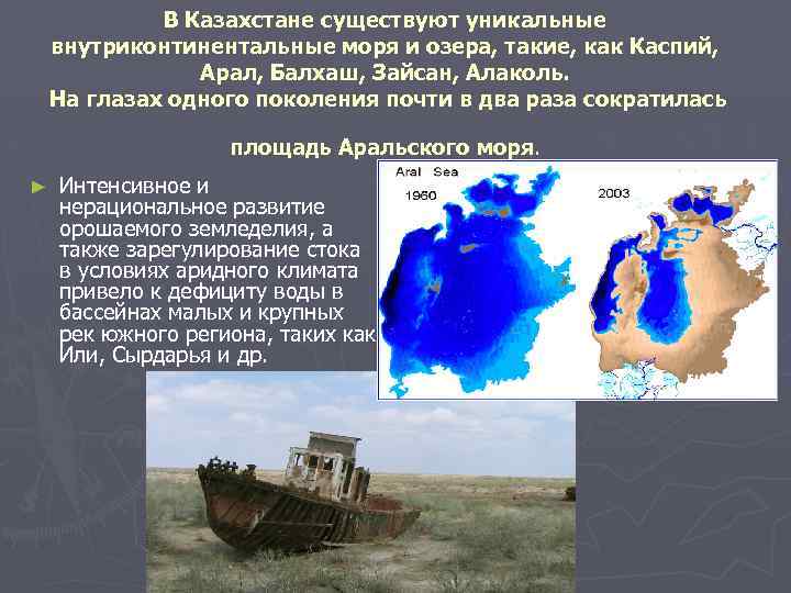 В Казахстане существуют уникальные внутриконтинентальные моря и озера, такие, как Каспий, Арал, Балхаш, Зайсан,