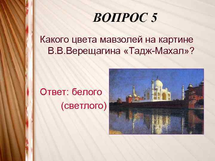 ВОПРОС 5 Какого цвета мавзолей на картине В. В. Верещагина «Тадж-Махал» ? Ответ: белого