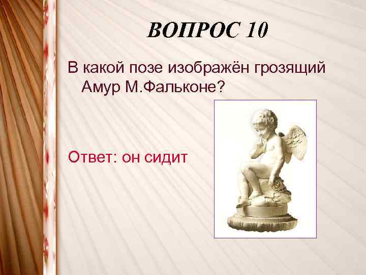 ВОПРОС 10 В какой позе изображён грозящий Амур М. Фальконе? Ответ: он сидит 