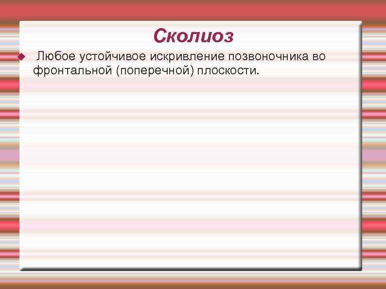 Сколиоз Любое устойчивое искривление позвоночника во фронтальной (поперечной) плоскости. 