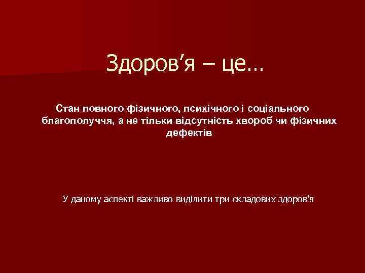 Здоров’я – це… Стан повного фізичного, психічного і соціального благополуччя, а не тільки відсутність