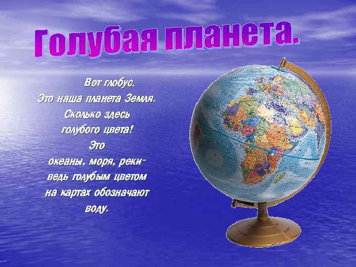 Вот глобус. Это наша планета Земля. Сколько здесь голубого цвета! Это океаны, моря, рекиведь