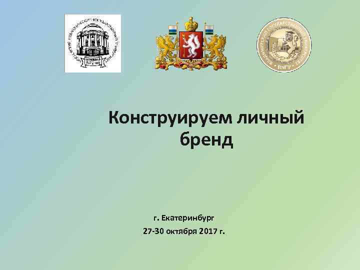 Конструируем личный бренд г. Екатеринбург 27 -30 октября 2017 г. 
