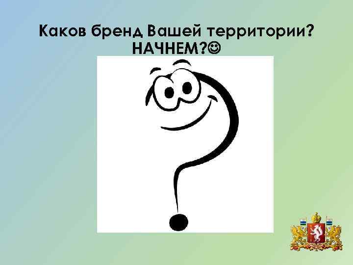 Каков бренд Вашей территории? НАЧНЕМ? 