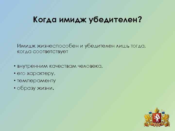 Когда имидж убедителен? Имидж жизнеспособен и убедителен лишь тогда, когда соответствует • внутренним качествам