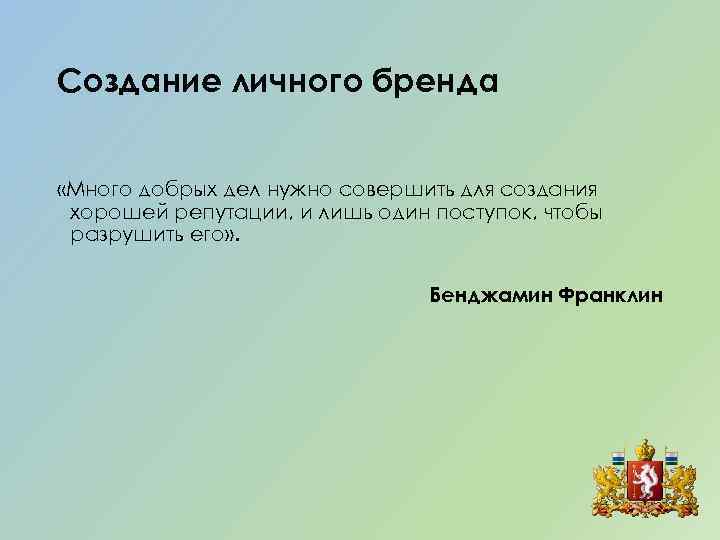 Создание личного бренда «Много добрых дел нужно совершить для создания хорошей репутации, и лишь