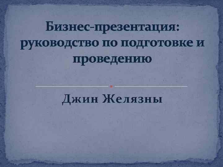 Бизнес-презентация: руководство по подготовке и проведению Джин Желязны 