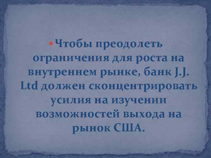  Чтобы преодолеть ограничения для роста на внутреннем рынке, банк J. J. Ltd должен