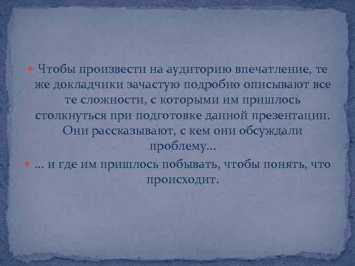  Чтобы произвести на аудиторию впечатление, те же докладчики зачастую подробно описывают все те