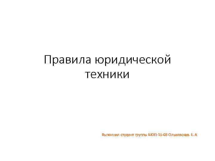 Правила юридической техники Выполнил студент группы БЮП-15 -03 Ольховская. Е. А 