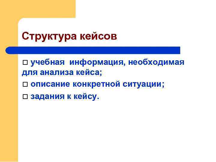 Структура кейсов учебная информация, необходимая для анализа кейса; описание конкретной ситуации; задания к кейсу.