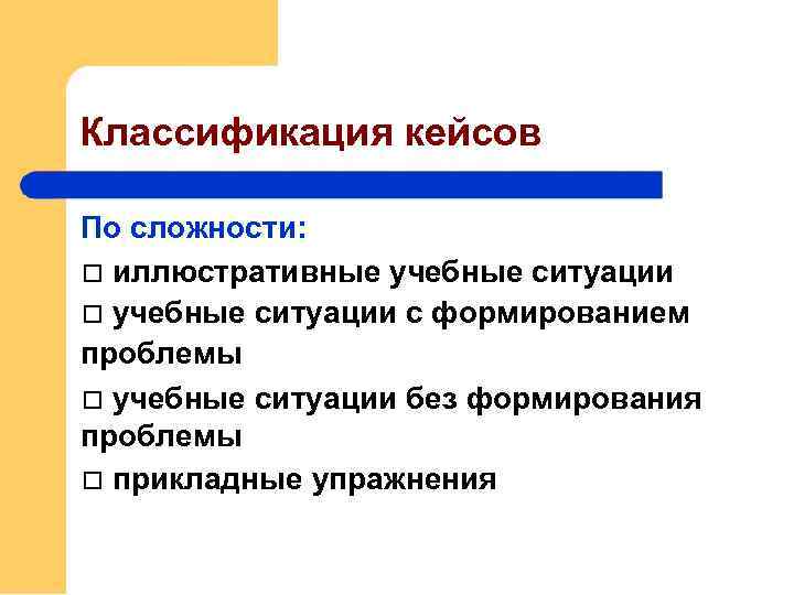 Классификация кейсов По сложности: иллюстративные учебные ситуации с формированием проблемы учебные ситуации без формирования