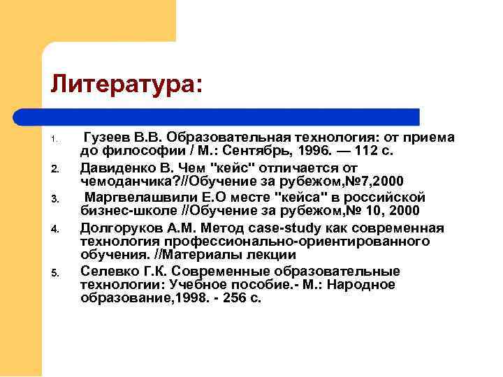 Литература: 1. 2. 3. 4. 5. Гузеев В. В. Образовательная технология: от приема до