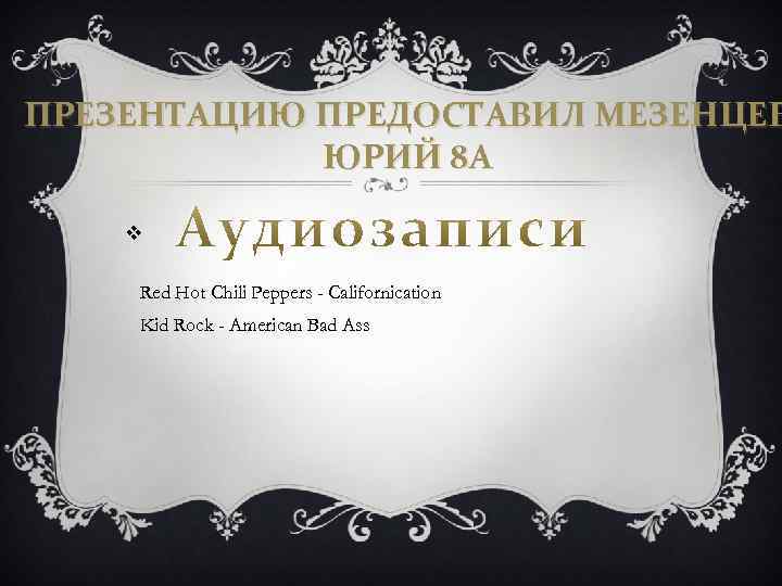 ПРЕЗЕНТАЦИЮ ПРЕДОСТАВИЛ МЕЗЕНЦЕВ ЮРИЙ 8 А v Red Hot Chili Peppers - Californication Kid