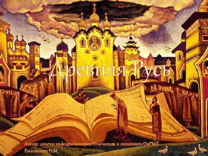 Древняя Русь Автор: доцент кафедры истории Отечества и экономики Ом. ГМУ Емельянова Н. М.