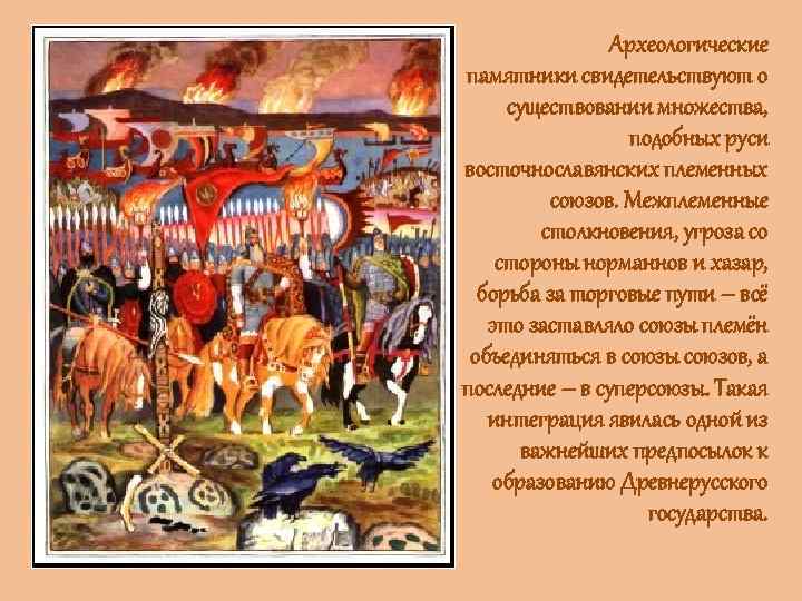 Археологические памятники свидетельствуют о существовании множества, подобных руси восточнославянских племенных союзов. Межплеменные столкновения, угроза