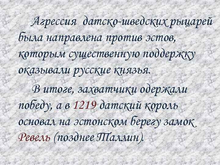 Агрессия датско-шведских рыцарей была направлена против эстов, которым существенную поддержку оказывали русские князья. В