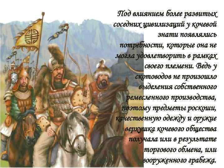 Под влиянием более развитых соседних цивилизаций у кочевой знати появлялись потребности, которые она не